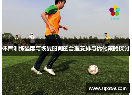 体育训练强度与恢复时间的合理安排与优化策略探讨